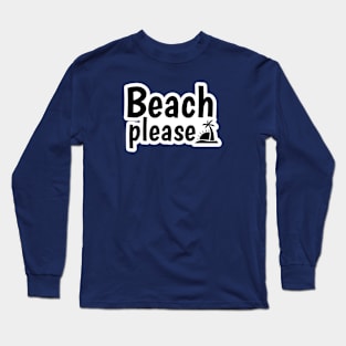 Beach please text design Long Sleeve T-Shirt